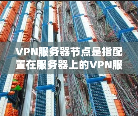 VPN服务器节点是指配置在服务器上的VPN服务器，用于将客户端与服务器建立VPN连接。这些服务器在配置时需要满足一定的安全要求，以确保数据的安全传输和服务器的安全保护