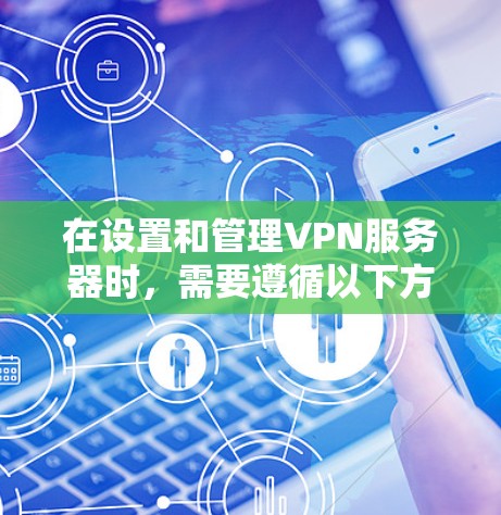 在设置和管理VPN服务器时，需要遵循以下方法来确保安全性和稳定性。以下是一些基本的VPN服务器管理方法，帮助你更好地管理你的网络环境
