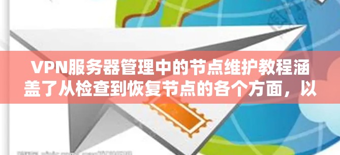 VPN服务器管理中的节点维护教程涵盖了从检查到恢复节点的各个方面，以下是对该过程的详细分步指南