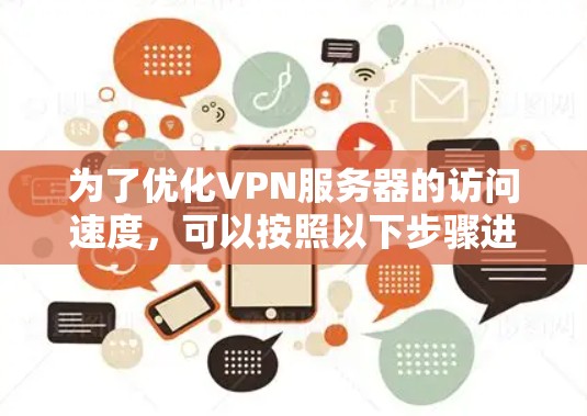 为了优化VPN服务器的访问速度,可以按照以下步骤进行 为了优化VPN服务器的访问速度,可以按照以下步骤进行