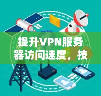 提升VPN服务器访问速度，技术与优化的结合