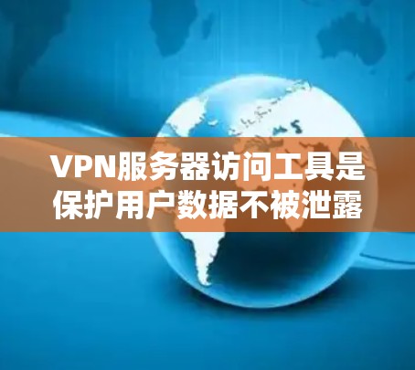 VPN服务器访问工具是保护用户数据不被泄露的重要工具。以下是一些适合你的选择，涵盖功能、安全性和适用范围