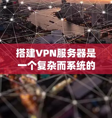 搭建VPN服务器是一个复杂而系统的过程,涉及多个步骤和层面,需要综合考虑多个因素。以下是一个详细且系统化的指南,帮助你顺利搭建和管理VPN服务器 搭建VPN服务器是一个复杂而系统的过程,涉及多个步骤和层面,需要综合考虑多个因素。以下是一个详细且系统化的指南,帮助你顺利搭建和管理VPN服务器