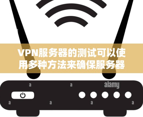 VPN服务器的测试可以使用多种方法来确保服务器正常运行，以下是一些常用的测速方法