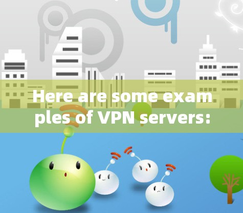 Here are some examples of VPN servers: Here are some examples of VPN servers: