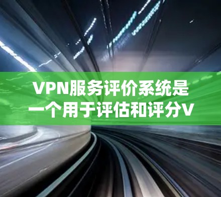 VPN服务评价系统是一个用于评估和评分VPN服务质量的重要工具。以下是一个关于VPN服务评价系统的概述和功能描述 VPN服务评价系统是一个用于评估和评分VPN服务质量的重要工具。以下是一个关于VPN服务评价系统的概述和功能描述