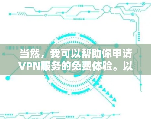 当然，我可以帮助你申请VPN服务的免费体验。以下是几种常见方式