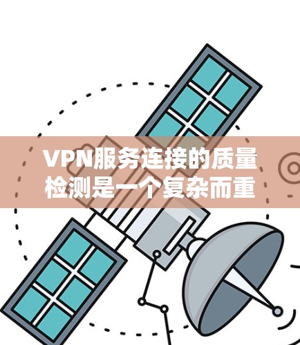 VPN服务连接的质量检测是一个复杂而重要的过程,旨在确保安全性和可靠性。以下是对质量检测的详细分析 VPN服务连接的质量检测是一个复杂而重要的过程,旨在确保安全性和可靠性。以下是对质量检测的详细分析