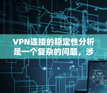 VPN连接的稳定性分析是一个复杂的问题，涉及多个因素的综合影响。以下是对 VPN 连接稳定性的详细分析和解决策略