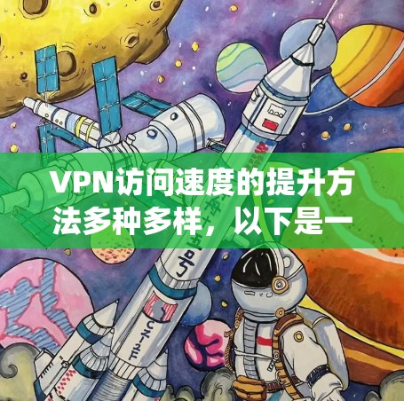 VPN访问速度的提升方法多种多样，以下是一些常见的方法和策略，可以帮助 you 提高VPN的访问速度