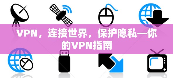 VPN，连接世界，保护隐私—你的VPN指南
