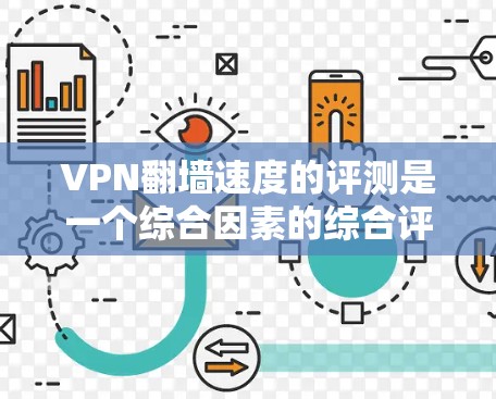 VPN<strong>翻墙</strong>速度的评测是一个综合因素的综合评估，主要包括以下几个方面