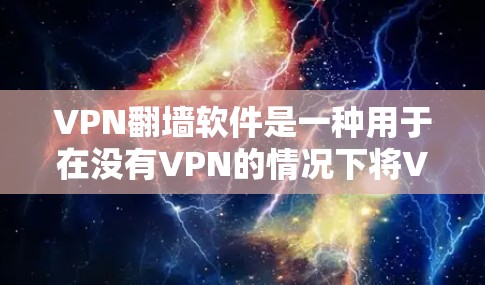 VPN<strong>翻墙</strong>软件是一种用于在没有VPN的情况下将VPN访问的网站复制到本地的工具。这些软件通常分为免费版和付费版，根据功能、价格和适用场景有所不同。以下是几种常见的VPN<strong>翻墙</strong>软件及其特点
