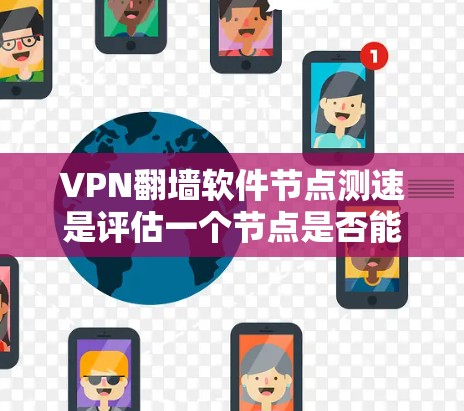 VPN<strong>翻墙</strong>软件节点测速是评估一个节点是否能提供我们所需速度的工具，通过测量带宽和延迟来确定其性能。以下是对节点测速的详细分析和步骤指南