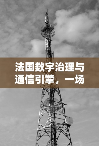 法国数字治理与通信引擎，一场关键的全球数字革命