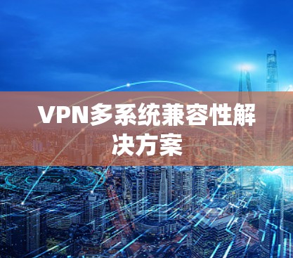 VPN多系统兼容性解决方案