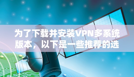 为了下载并安装VPN多系统版本，以下是一些推荐的选择