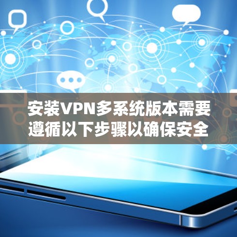 安装VPN多系统版本需要遵循以下步骤以确保安全和兼容性