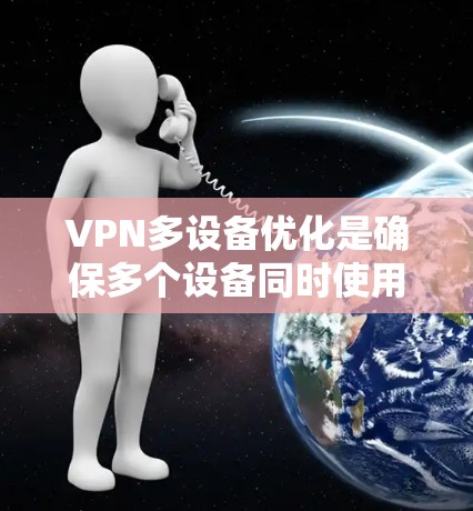 VPN多设备优化是确保多个设备同时使用VPN安全性和高效性的关键步骤。以下是一些关键点和建议，帮助您优化多设备VPN的性能