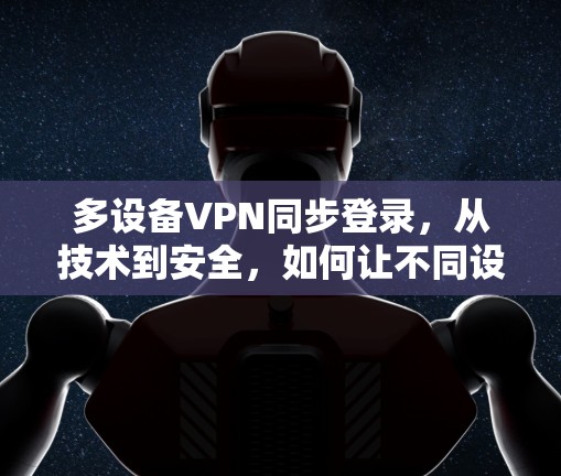 多设备VPN同步登录，从技术到安全，如何让不同设备高效连接