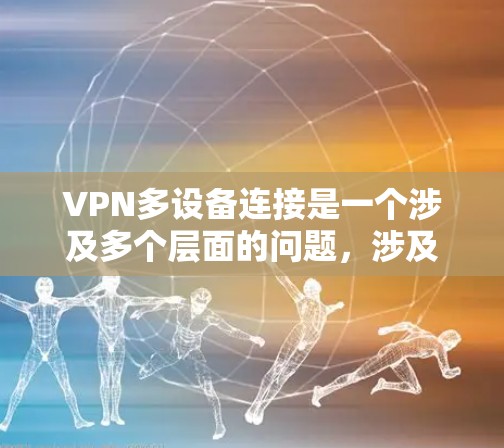 VPN多设备连接是一个涉及多个层面的问题，涉及技术、法律、政策和安全性的综合考量。以下是对该问题的详细分析和解决方案