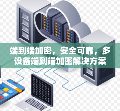端到端加密，安全可靠，多设备端到端加密解决方案