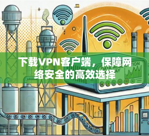 下载VPN客户端,保障网络安全的高效选择 下载VPN客户端,保障网络安全的高效选择