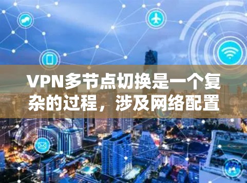 VPN多节点切换是一个复杂的过程，涉及网络配置、安全措施以及软件使用等多方面的操作。以下是对该问题的分步解释