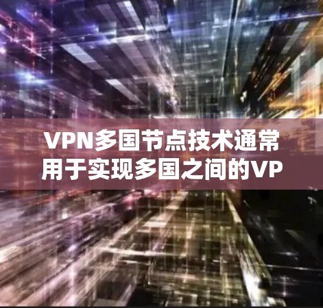 VPN多国节点技术通常用于实现多国之间的VPN连接。以下是一些关键点 VPN多国节点技术通常用于实现多国之间的VPN连接。以下是一些关键点