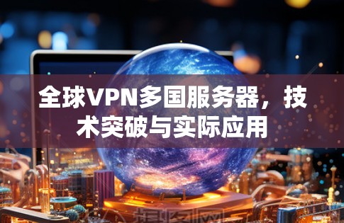 全球VPN多国服务器，技术突破与实际应用