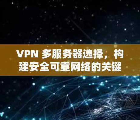 VPN 多服务器选择，构建安全可靠网络的关键