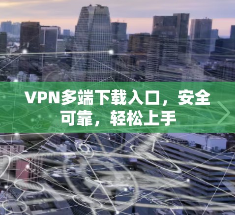 VPN多端下载入口,安全可靠,轻松上手 VPN多端下载入口,安全可靠,轻松上手