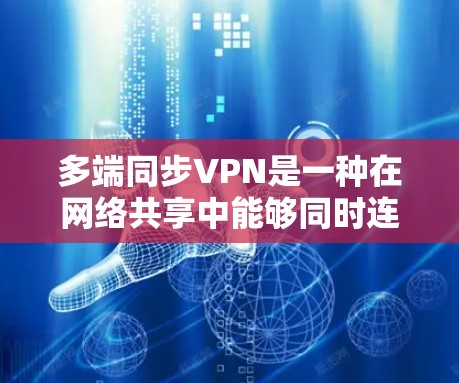 多端同步VPN是一种在网络共享中能够同时连接多个端口的网络服务，主要通过共享同一个网络环境来实现。以下是关于多端同步VPN的详细分析