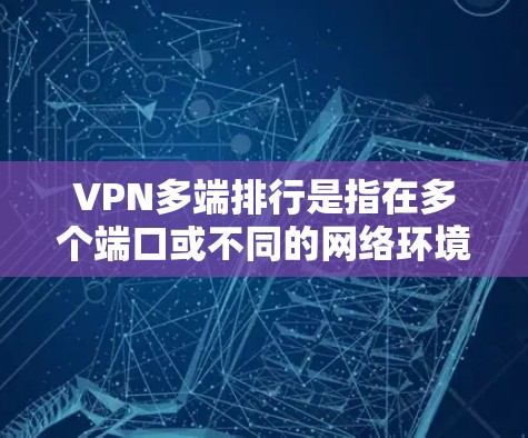 VPN多端排行是指在多个端口或不同的网络环境中使用VPN进行安全连接。以下是具体步骤和建议