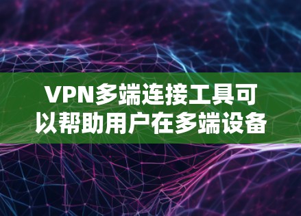 VPN多端连接工具可以帮助用户在多端设备之间进行VPN连接,特别是在需要同时访问多个端口或端点的情况下。以下是几种常用的VPN多端连接工具 VPN多端连接工具可以帮助用户在多端设备之间进行VPN连接,特别是在需要同时访问多个端口或端点的情况下。以下是几种常用的VPN多端连接工具