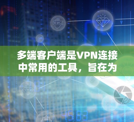 多端客户端是VPN连接中常用的工具,旨在为用户提供多设备端的访问便利。以下是详细地总结 多端客户端是VPN连接中常用的工具,旨在为用户提供多设备端的访问便利。以下是详细地总结