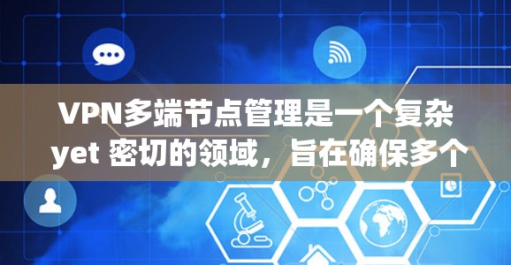 VPN多端节点管理是一个复杂 yet 密切的领域,旨在确保多个端点在VPN网络中得到高效、安全的管理。以下是一个系统化的指南,帮助您实现VPN多端节点管理 VPN多端节点管理是一个复杂 yet 密切的领域,旨在确保多个端点在VPN网络中得到高效、安全的管理。以下是一个系统化的指南,帮助您实现VPN多端节点管理