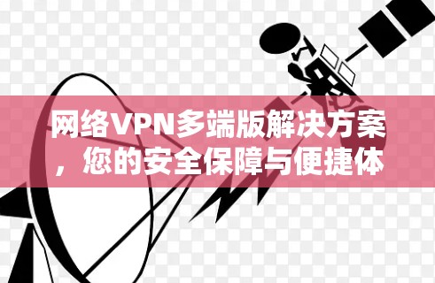 网络VPN多端版解决方案，您的安全保障与便捷体验