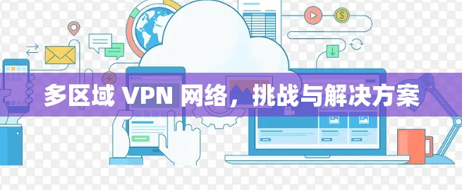 多区域 VPN 网络，挑战与解决方案
