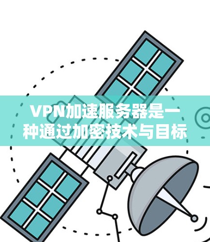 VPN加速服务器是一种通过加密技术与目标服务器之间的连接，以加快数据传输速度的网络攻击工具。以下是其主要功能和使用方式
