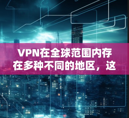 VPN在全球范围内存在多种不同的地区，这些地区通常基于不同的法律法规和文化背景来设计和管理 VPN 网站。以下是一些常见的 VPN 多地区管理方法和注意事项
