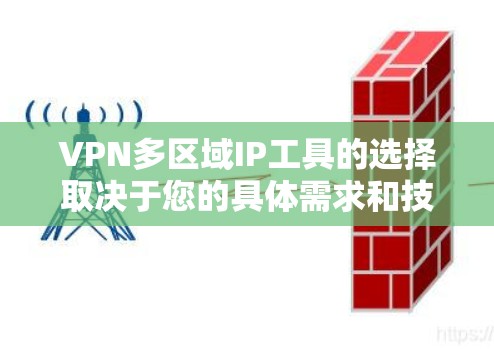 VPN多区域IP工具的选择取决于您的具体需求和技能水平。以下是一些推荐的工具及其优势 VPN多区域IP工具的选择取决于您的具体需求和技能水平。以下是一些推荐的工具及其优势