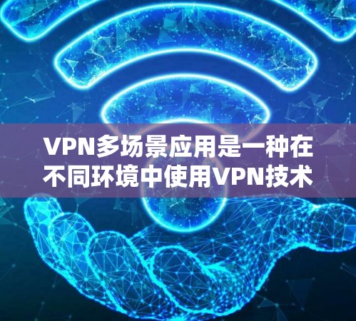 VPN多场景应用是一种在不同环境中使用VPN技术的解决方案,允许在多个设备或平台上同时访问互联网。以下是多场景应用的主要特点、功能、注意事项及总结 VPN多场景应用是一种在不同环境中使用VPN技术的解决方案,允许在多个设备或平台上同时访问互联网。以下是多场景应用的主要特点、功能、注意事项及总结