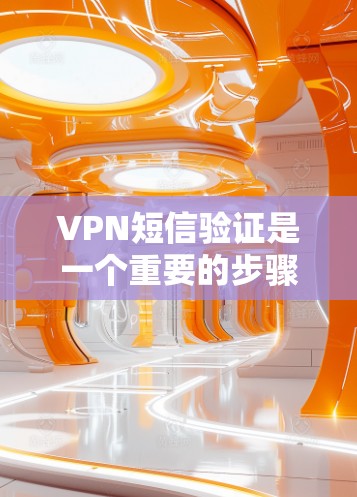 VPN短信验证是一个重要的步骤，确保您使用的VPN设备安全可靠。以下是一步步的解决方案