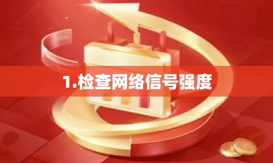 1.检查网络信号强度