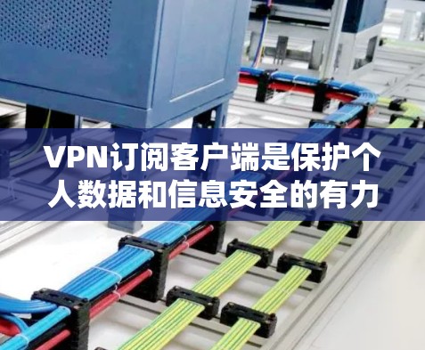 VPN订阅客户端是保护个人数据和信息安全的有力工具。以下是关于VPN客户端的详细信息 VPN订阅客户端是保护个人数据和信息安全的有力工具。以下是关于VPN客户端的详细信息