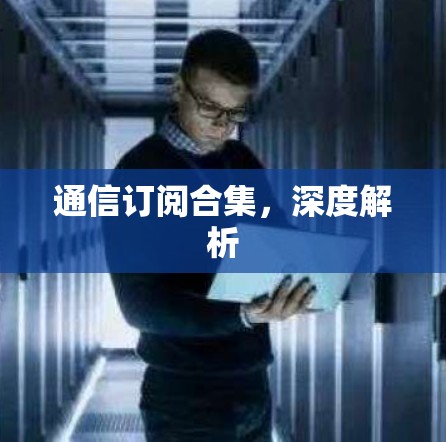 通信订阅合集，深度解析