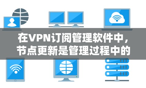 在VPN订阅管理软件中，节点更新是管理过程中的一个重要步骤，以下是详细的步骤指南