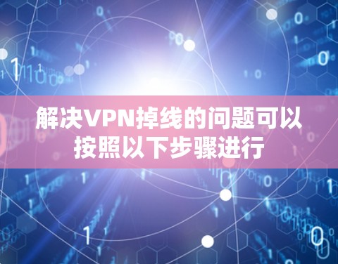 解决VPN掉线的问题可以按照以下步骤进行