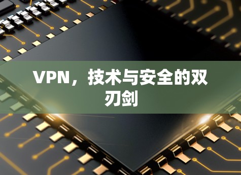 VPN,技术与安全的双刃剑 VPN,技术与安全的双刃剑